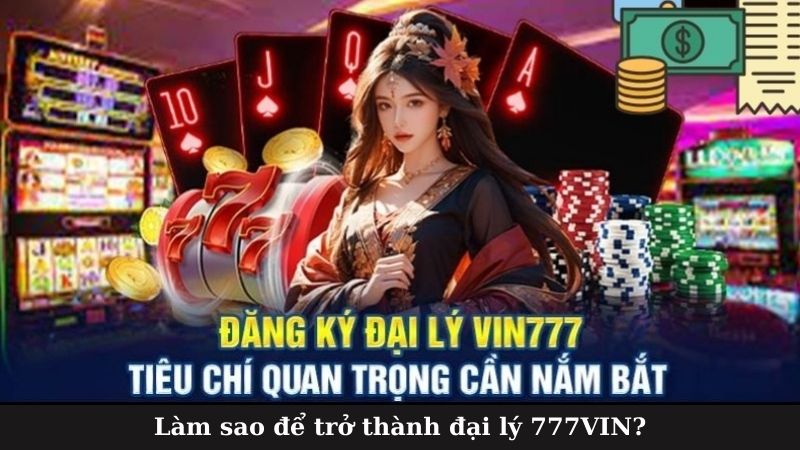 Làm sao để trở thành đại lý 777VIN?